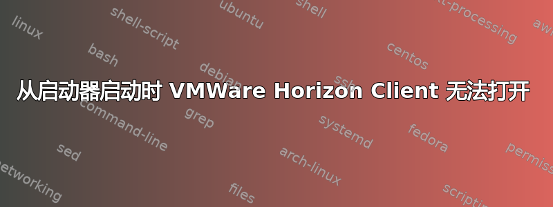 从启动器启动时 VMWare Horizo​​n Client 无法打开