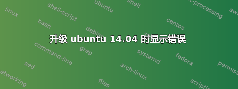 升级 ubuntu 14.04 时显示错误