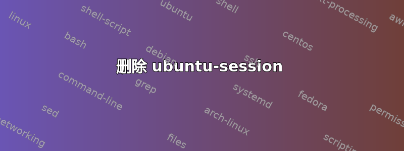 删除 ubuntu-session