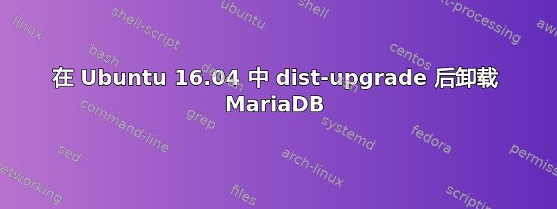 在 Ubuntu 16.04 中 dist-upgrade 后卸载 MariaDB