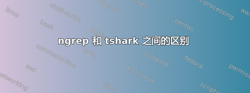 ngrep 和 tshark 之间的区别