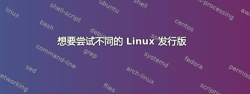 想要尝试不同的 Linux 发行版 