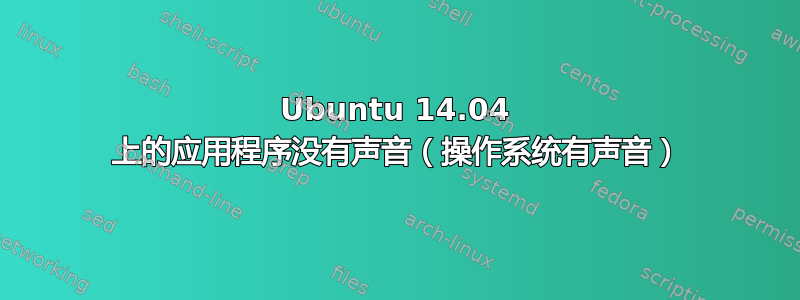 Ubuntu 14.04 上的应用程序没有声音（操作系统有声音）