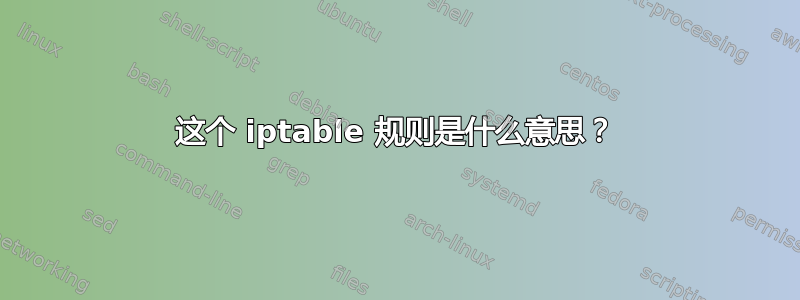 这个 iptable 规则是什么意思？