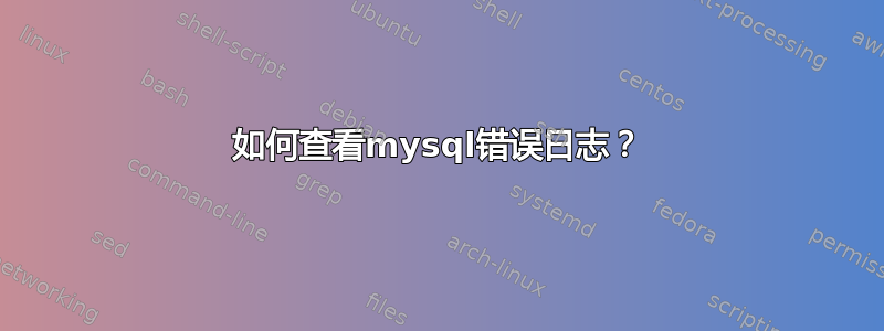 如何查看mysql错误日志？