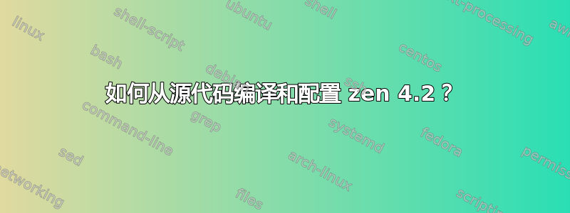 如何从源代码编译和配置 zen 4.2？