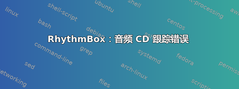 RhythmBox：音频 CD 跟踪错误