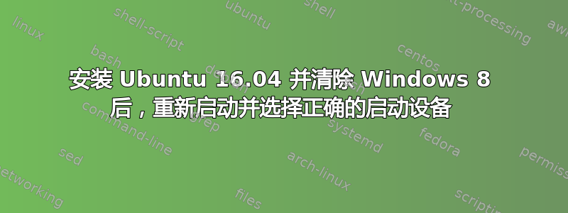 安装 Ubuntu 16.04 并清除 Windows 8 后，重新启动并选择正确的启动设备