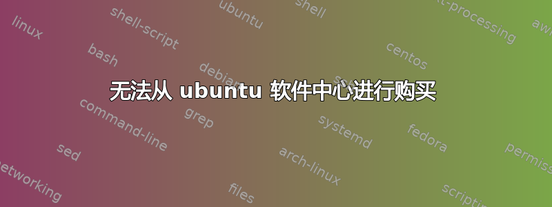 无法从 ubuntu 软件中心进行购买