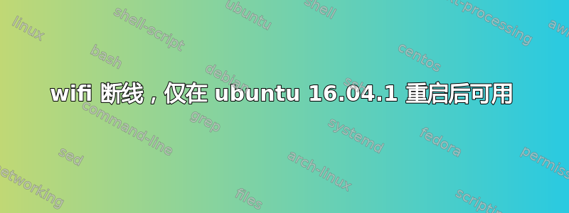 wifi 断线，仅在 ubuntu 16.04.1 重启后可用