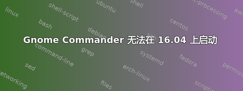 Gnome Commander 无法在 16.04 上启动