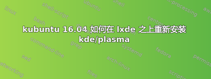 kubuntu 16.04 如何在 lxde 之上重新安装 kde/plasma