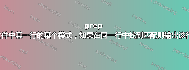 grep 文件中某一行的某个模式，如果在同一行中找到匹配则输出该行