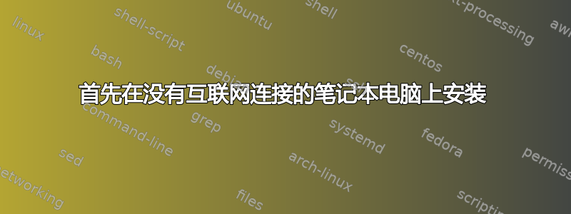 首先在没有互联网连接的笔记本电脑上安装