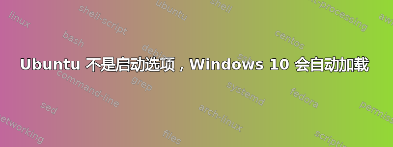 Ubuntu 不是启动选项，Windows 10 会自动加载