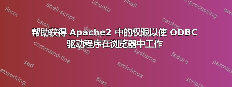 帮助获得 Apache2 中的权限以使 ODBC 驱动程序在浏览器中工作