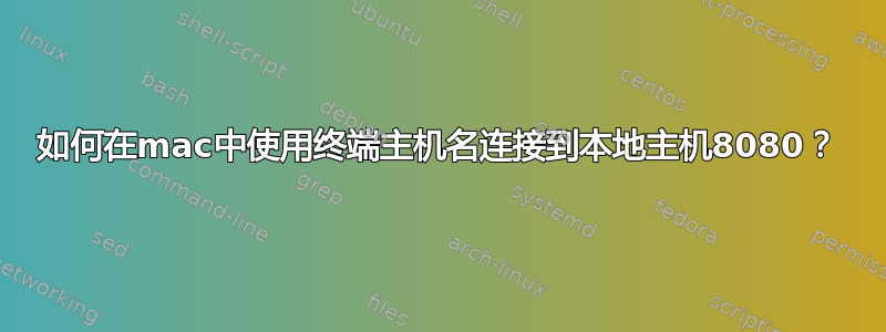 如何在mac中使用终端主机名连接到本地主机8080？