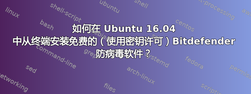 如何在 Ubuntu 16.04 中从终端安装免费的（使用密钥许可）Bitdefender 防病毒软件？