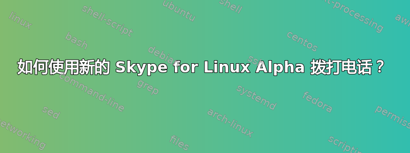 如何使用新的 Skype for Linux Alpha 拨打电话？