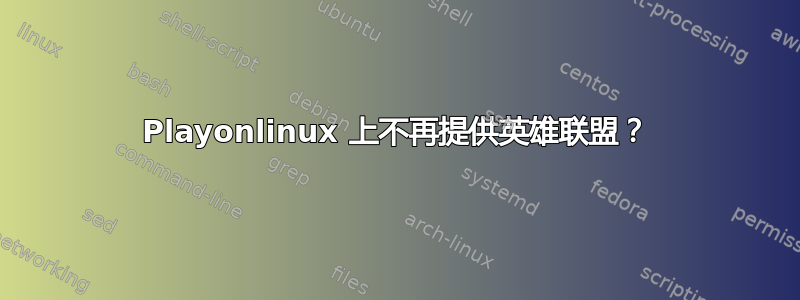 Playonlinux 上不再提供英雄联盟？