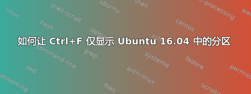 如何让 Ctrl+F 仅显示 Ubuntu 16.04 中的分区