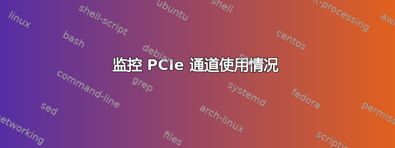 监控 PCIe 通道使用情况