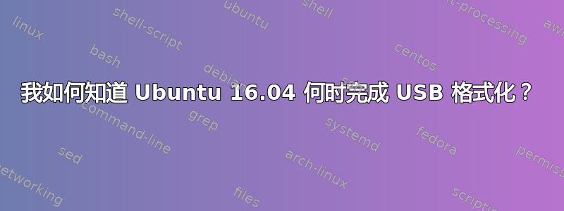 我如何知道 Ubuntu 16.04 何时完成 USB 格式化？