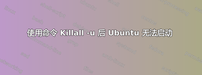 使用命令 Killall -u 后 Ubuntu 无法启动