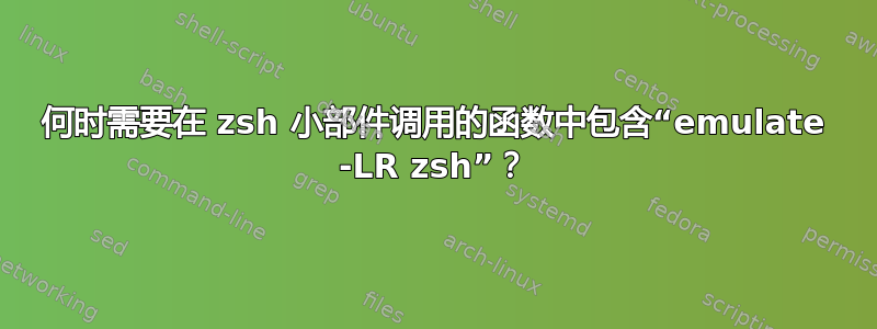 何时需要在 zsh 小部件调用的函数中包含“emulate -LR zsh”？