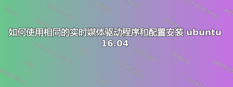 如何使用相同的实时媒体驱动程序和配置安装 ubuntu 16.04
