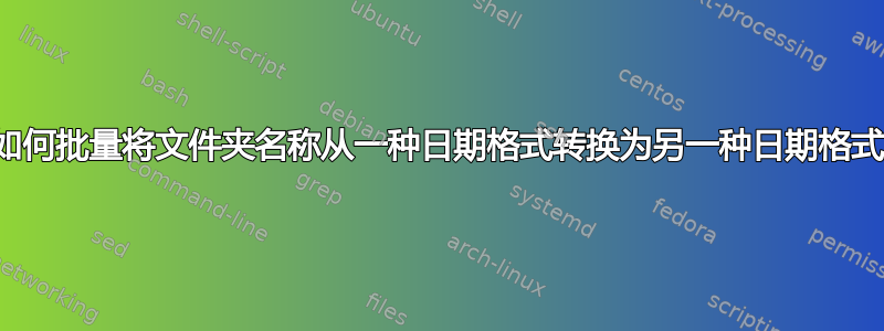 如何批量将文件夹名称从一种日期格式转换为另一种日期格式