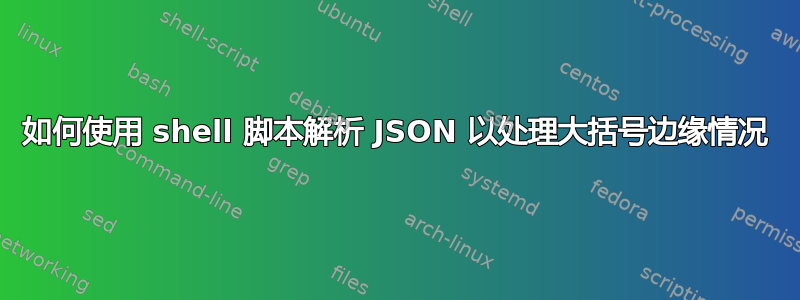 如何使用 shell 脚本解析 JSON 以处理大括号边缘情况