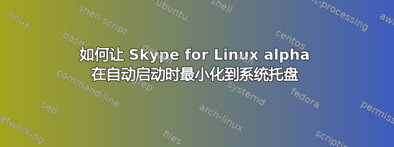 如何让 Skype for Linux alpha 在自动启动时最小化到系统托盘