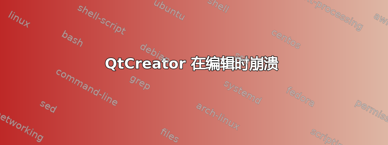 QtCreator 在编辑时崩溃