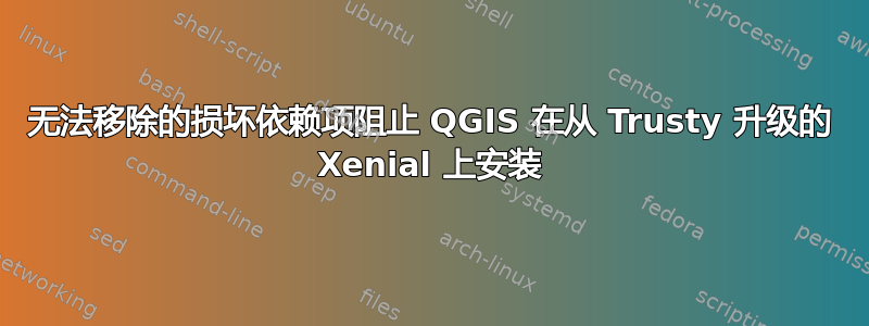 无法移除的损坏依赖项阻止 QGIS 在从 Trusty 升级的 Xenial 上安装