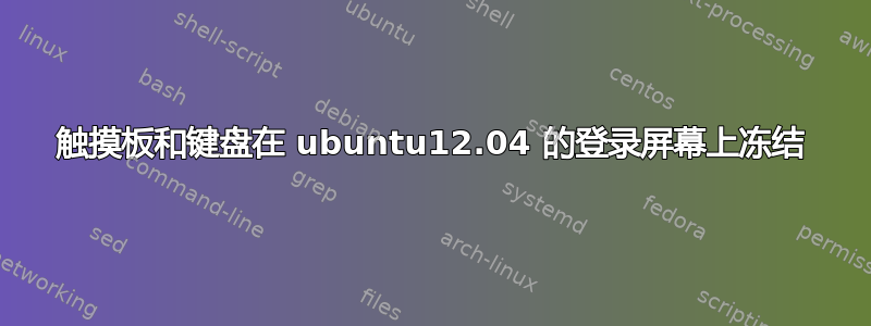 触摸板和键盘在 ubuntu12.04 的登录屏幕上冻结