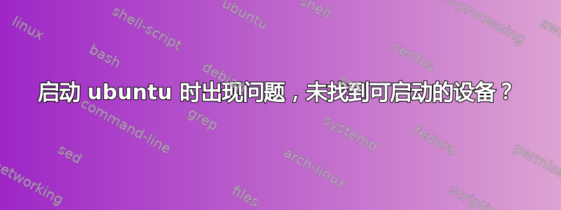 启动 ubuntu 时出现问题，未找到可启动的设备？