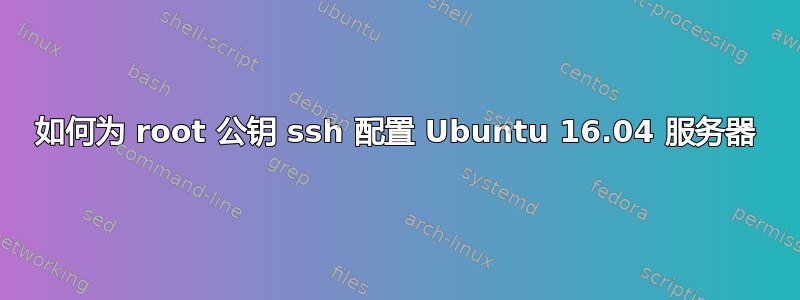 如何为 root 公钥 ssh 配置 Ubuntu 16.04 服务器