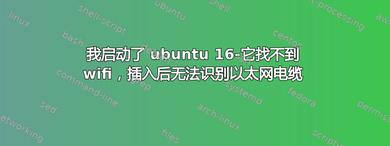 我启动了 ubuntu 16-它找不到 wifi，插入后无法识别以太网电缆