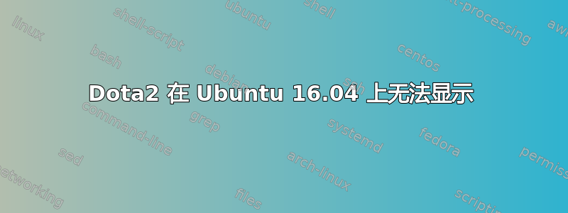 Dota2 在 Ubuntu 16.04 上无法显示