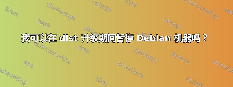 我可以在 dist 升级期间暂停 Debian 机器吗？