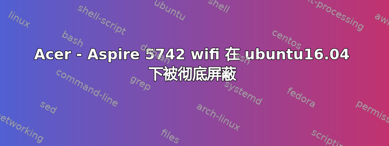 Acer - Aspire 5742 wifi 在 ubuntu16.04 下被彻底屏蔽