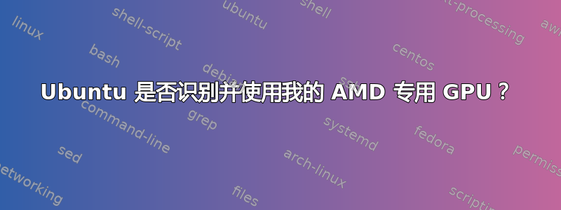 Ubuntu 是否识别并使用我的 AMD 专用 GPU？