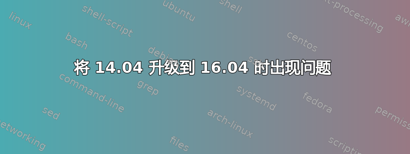 将 14.04 升级到 16.04 时出现问题