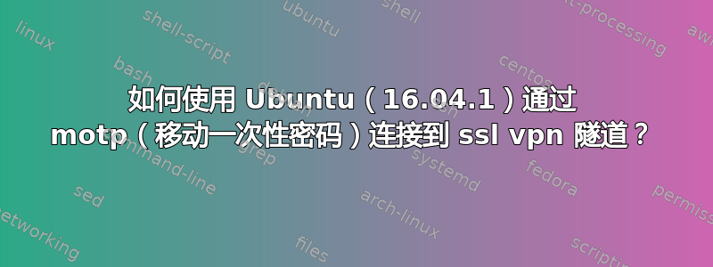 如何使用 Ubuntu（16.04.1）通过 motp（移动一次性密码）连接到 ssl vpn 隧道？