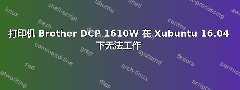 打印机 Brother DCP 1610W 在 Xubuntu 16.04 下无法工作