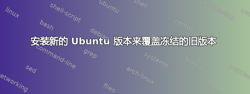 安装新的 Ubuntu 版本来覆盖冻结的旧版本