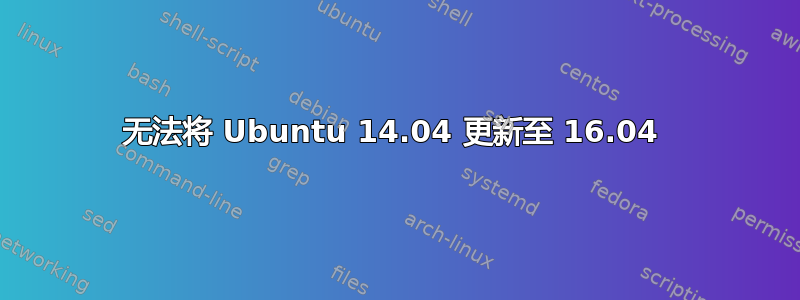 无法将 Ubuntu 14.04 更新至 16.04 