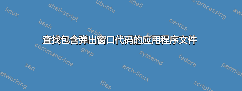 查找包含弹出窗口代码的应用程序文件