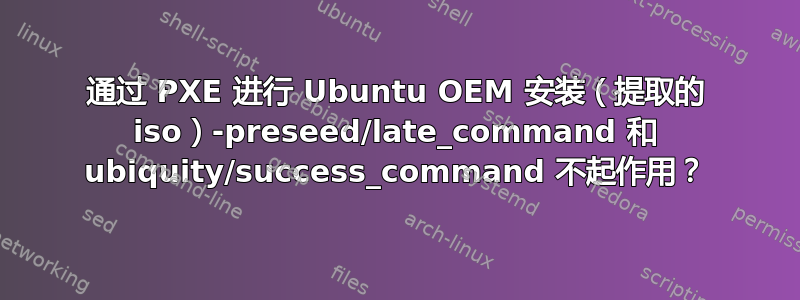 通过 PXE 进行 Ubuntu OEM 安装（提取的 iso）-preseed/late_command 和 ubiquity/success_command 不起作用？